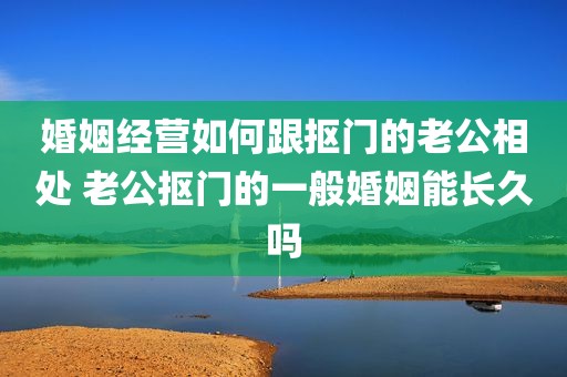 婚姻经营如何跟抠门的老公相处 老公抠门的一般婚姻能长久吗