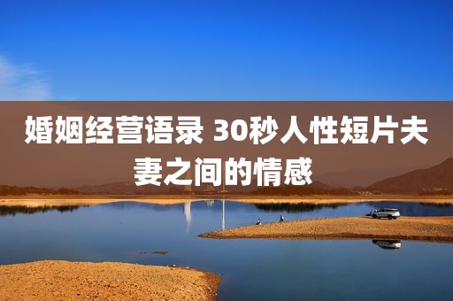 婚姻经营语录 30秒人性短片夫妻之间的情感 