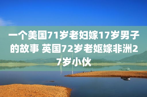 一个美国71岁老妇嫁17岁男子的故事 英国72岁老妪嫁非洲27岁小伙