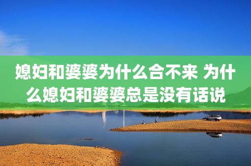 媳妇和婆婆为什么合不来 为什么媳妇和婆婆总是没有话说