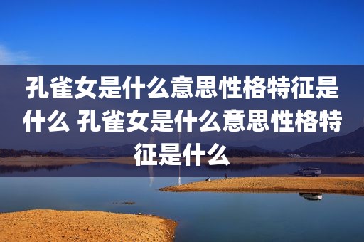 孔雀女是什么意思性格特征是什么 孔雀女是什么意思性格特征是什么