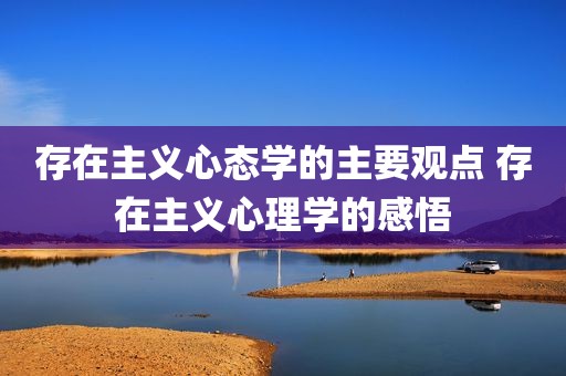 存在主义心态学的主要观点 存在主义心理学的感悟