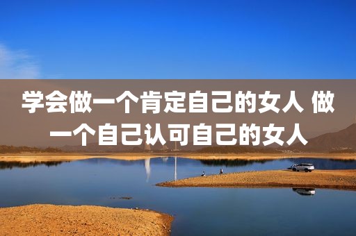 学会做一个肯定自己的女人 做一个自己认可自己的女人