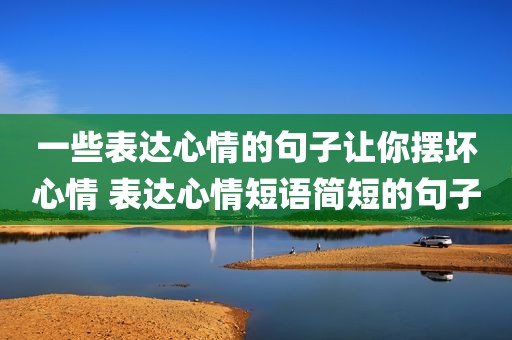 一些表达心情的句子让你摆坏心情 表达心情短语简短的句子