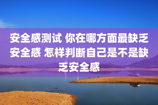 安全感测试 你在哪方面最缺乏安全感 怎样判断自己是不是缺乏安全感