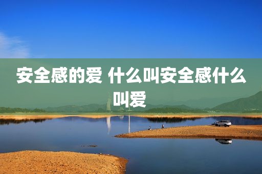 安全感的爱 什么叫安全感什么叫爱 