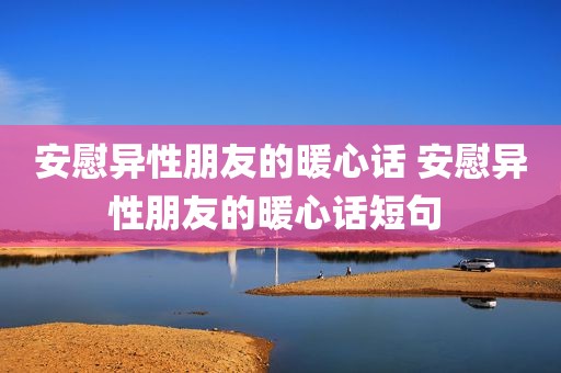 安慰异性朋友的暖心话 安慰异性朋友的暖心话短句 