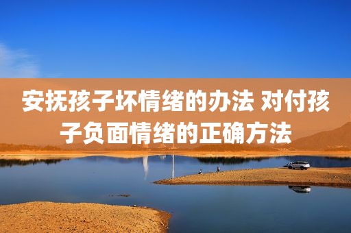 安抚孩子坏情绪的办法 对付孩子负面情绪的正确方法