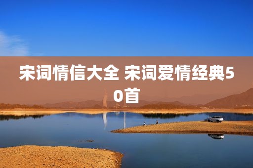 宋词情信大全 宋词爱情经典50首