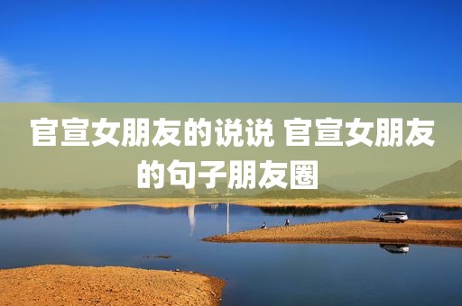 官宣女朋友的说说 官宣女朋友的句子朋友圈 