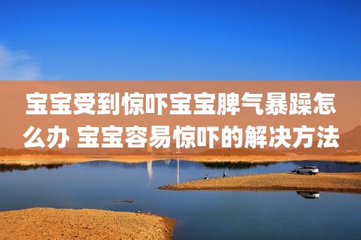 宝宝受到惊吓宝宝脾气暴躁怎么办 宝宝容易惊吓的解决方法