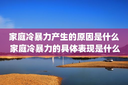 家庭冷暴力产生的原因是什么 家庭冷暴力的具体表现是什么