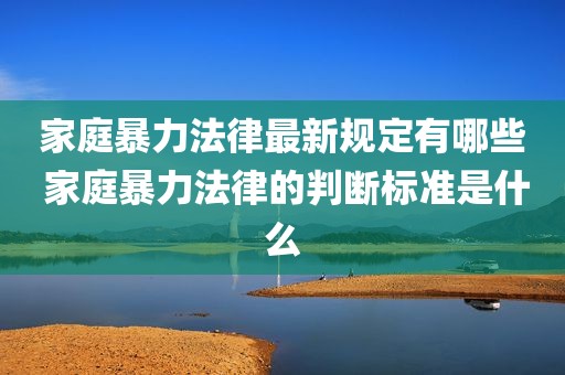家庭暴力法律最新规定有哪些 家庭暴力法律的判断标准是什么