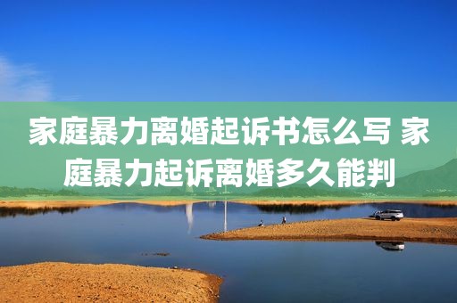 家庭暴力离婚起诉书怎么写 家庭暴力起诉离婚多久能判