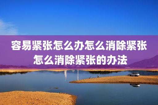 容易紧张怎么办怎么消除紧张 怎么消除紧张的办法
