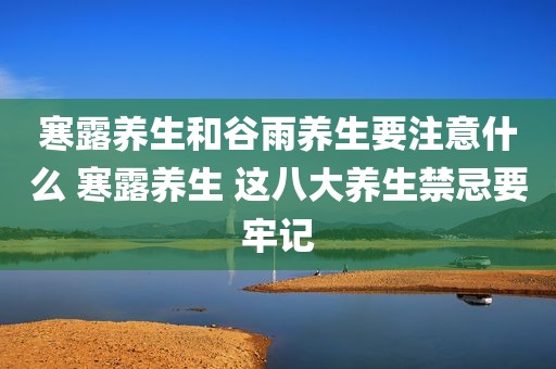 寒露养生和谷雨养生要注意什么 寒露养生 这八大养生禁忌要牢记