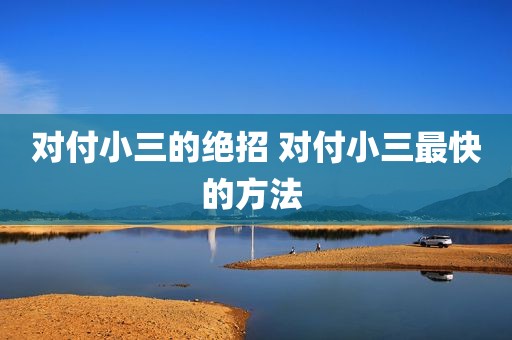 对付小三的绝招 对付小三最快的方法 