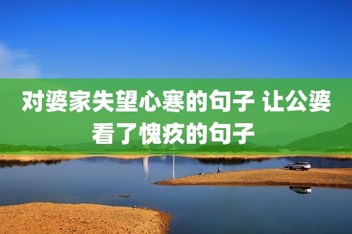 对婆家失望心寒的句子 让公婆看了愧疚的句子 