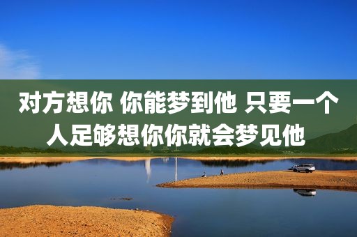 对方想你 你能梦到他 只要一个人足够想你你就会梦见他 
