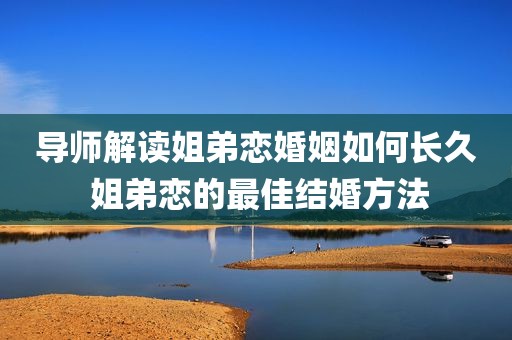 导师解读姐弟恋婚姻如何长久 姐弟恋的最佳结婚方法