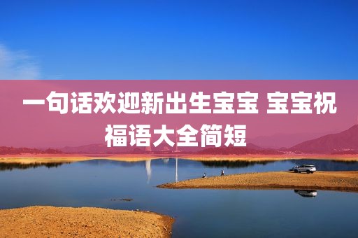 一句话欢迎新出生宝宝 宝宝祝福语大全简短 