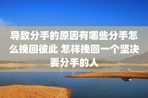 导致分手的原因有哪些分手怎么挽回彼此 怎样挽回一个坚决要分手的人
