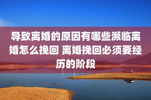 导致离婚的原因有哪些濒临离婚怎么挽回 离婚挽回必须要经历的阶段