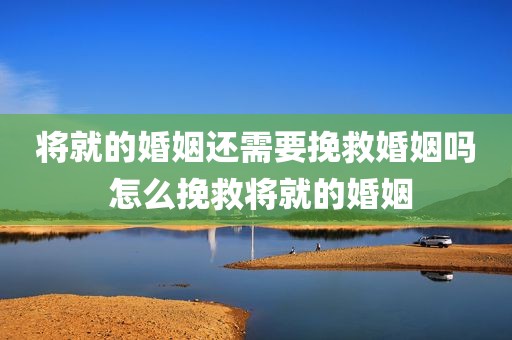 将就的婚姻还需要挽救婚姻吗 怎么挽救将就的婚姻