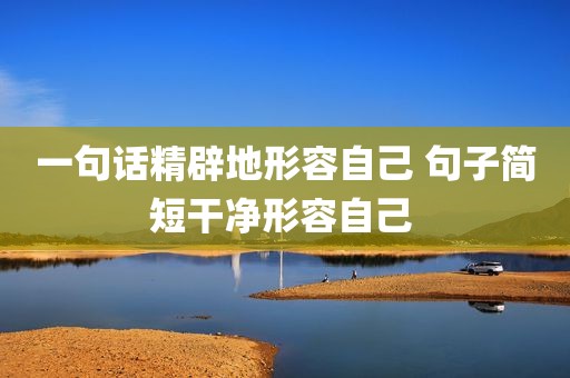 一句话精辟地形容自己 句子简短干净形容自己 