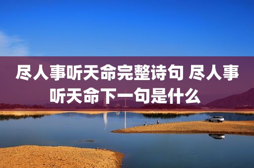 尽人事听天命完整诗句 尽人事听天命下一句是什么 