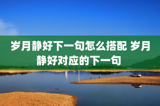 岁月静好下一句怎么搭配 岁月静好对应的下一句 