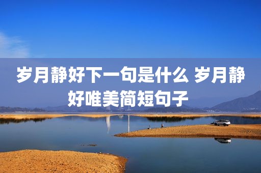 岁月静好下一句是什么 岁月静好唯美简短句子 