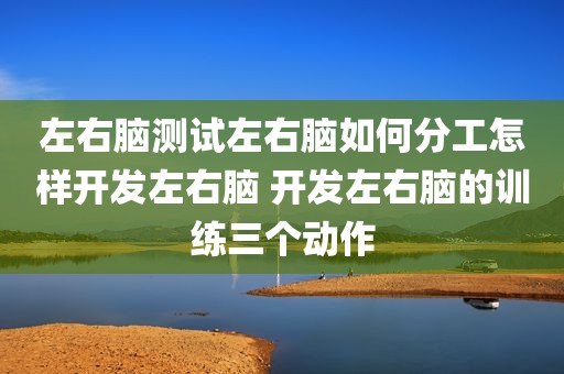 左右脑测试左右脑如何分工怎样开发左右脑 开发左右脑的训练三个动作