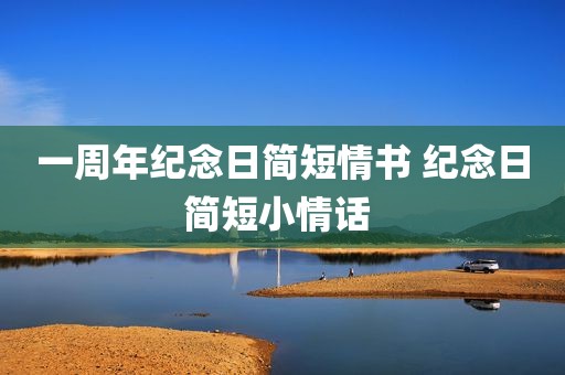 一周年纪念日简短情书 纪念日简短小情话 