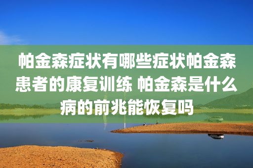 帕金森症状有哪些症状帕金森患者的康复训练 帕金森是什么病的前兆能恢复吗