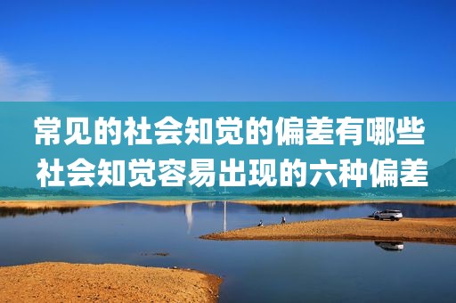 常见的社会知觉的偏差有哪些 社会知觉容易出现的六种偏差