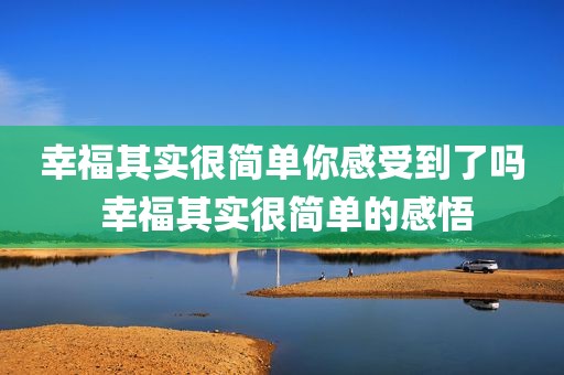 幸福其实很简单你感受到了吗 幸福其实很简单的感悟