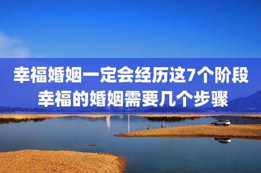 幸福婚姻一定会经历这7个阶段 幸福的婚姻需要几个步骤