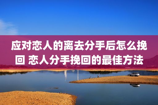 应对恋人的离去分手后怎么挽回 恋人分手挽回的最佳方法