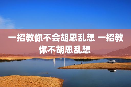 一招教你不会胡思乱想 一招教你不胡思乱想 