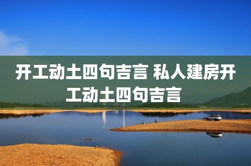 开工动土四句吉言 私人建房开工动土四句吉言 