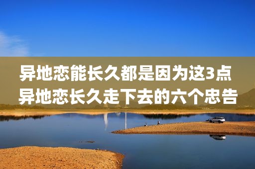 异地恋能长久都是因为这3点 异地恋长久走下去的六个忠告