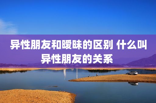 异性朋友和暧昧的区别 什么叫异性朋友的关系 