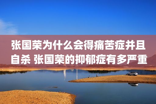 张国荣为什么会得痛苦症并且自杀 张国荣的抑郁症有多严重