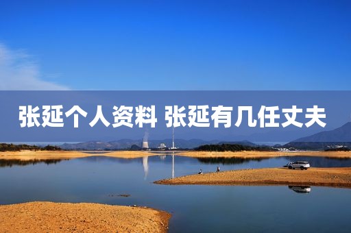 张延个人资料 张延有几任丈夫 