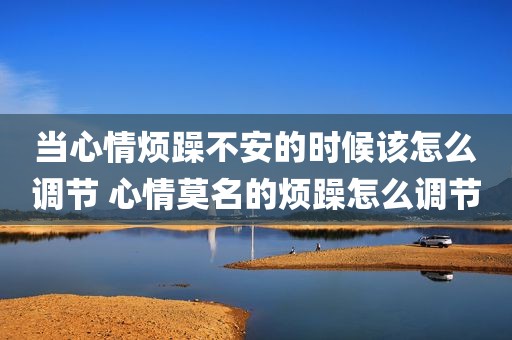 当心情烦躁不安的时候该怎么调节 心情莫名的烦躁怎么调节