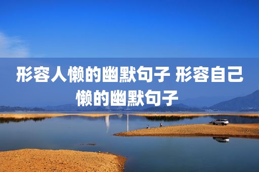 形容人懒的幽默句子 形容自己懒的幽默句子 