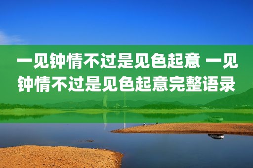 一见钟情不过是见色起意 一见钟情不过是见色起意完整语录 