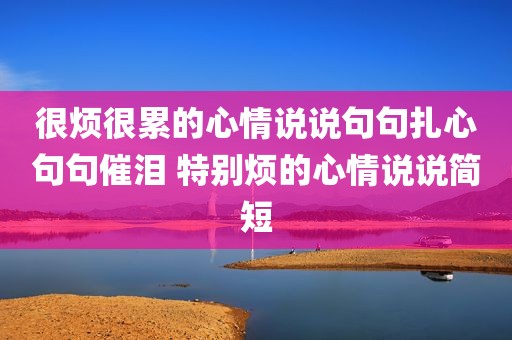 很烦很累的心情说说句句扎心句句催泪 特别烦的心情说说简短