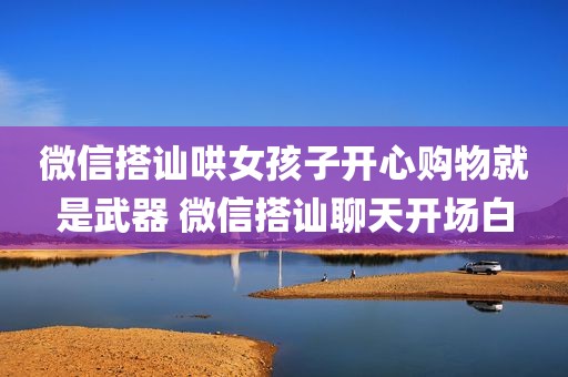 微信搭讪哄女孩子开心购物就是武器 微信搭讪聊天开场白